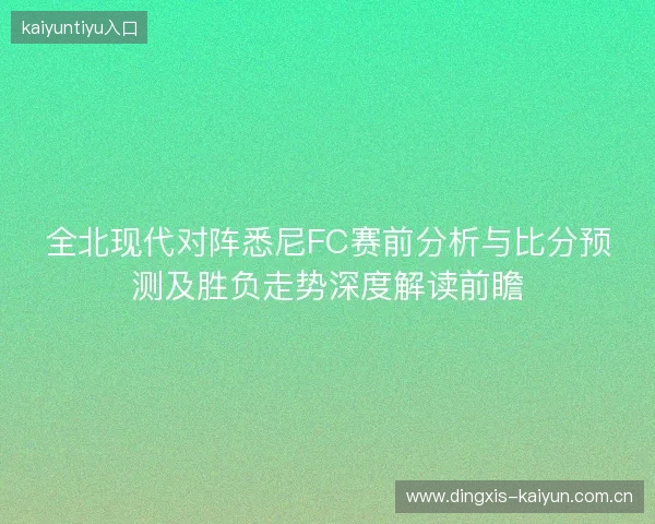 全北现代对阵悉尼FC赛前分析与比分预测及胜负走势深度解读前瞻