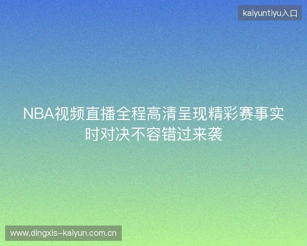 NBA视频直播全程高清呈现精彩赛事实时对决不容错过来袭 NBA视频直播全程高清呈现精彩赛事实时对决不容错过来袭