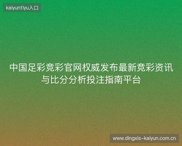 中国足彩竞彩官网权威发布最新竞彩资讯与比分分析投注指南平台