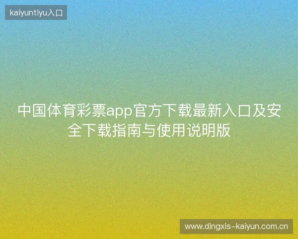 中国体育彩票app官方下载最新入口及安全下载指南与使用说明版