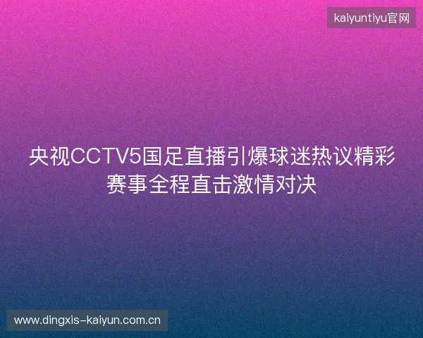 央视CCTV5国足直播引爆球迷热议精彩赛事全程直击激情对决