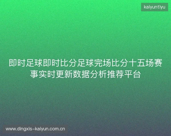 即时足球即时比分足球完场比分十五场赛事实时更新数据分析推荐平台