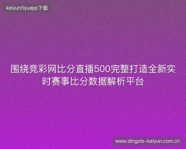 围绕竞彩网比分直播500完整打造全新实时赛事比分数据解析平台