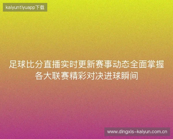 足球比分直播实时更新赛事动态全面掌握各大联赛精彩对决进球瞬间 足球比分直播实时更新赛事动态全面掌握各大联赛精彩对决进球瞬间