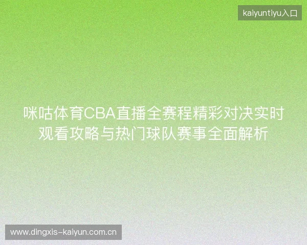 咪咕体育CBA直播全赛程精彩对决实时观看攻略与热门球队赛事全面解析