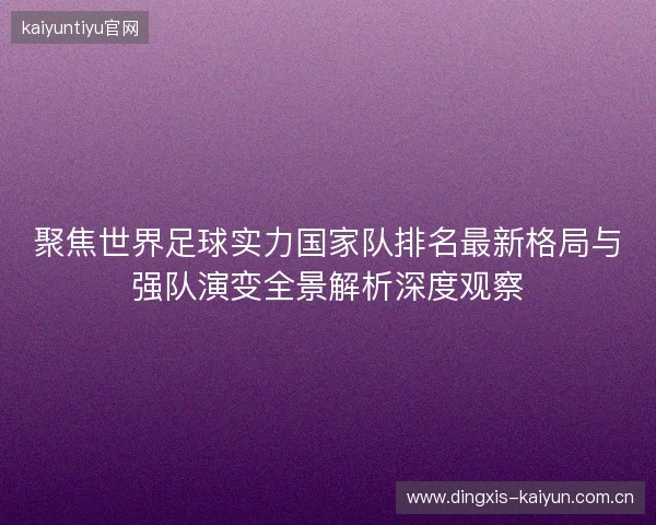 聚焦世界足球实力国家队排名最新格局与强队演变全景解析深度观察 聚焦世界足球实力国家队排名最新格局与强队演变全景解析深度观察