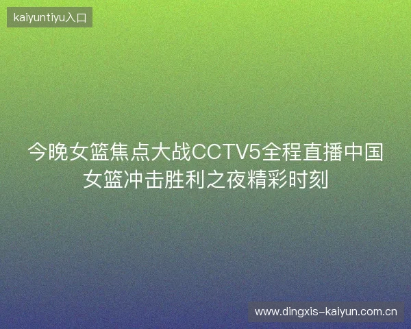 今晚女篮焦点大战CCTV5全程直播中国女篮冲击胜利之夜精彩时刻 今晚女篮焦点大战CCTV5全程直播中国女篮冲击胜利之夜精彩时刻