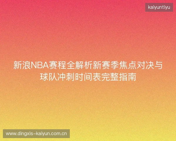 新浪NBA赛程全解析新赛季焦点对决与球队冲刺时间表完整指南 新浪NBA赛程全解析新赛季焦点对决与球队冲刺时间表完整指南