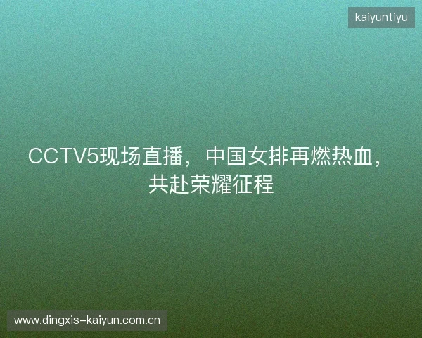 CCTV5现场直播，中国女排再燃热血，共赴荣耀征程