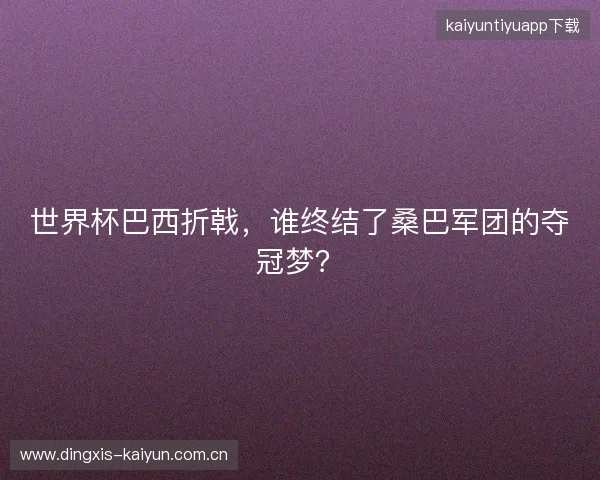 世界杯巴西折戟，谁终结了桑巴军团的夺冠梦？
