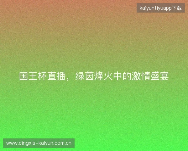 国王杯直播，绿茵烽火中的激情盛宴