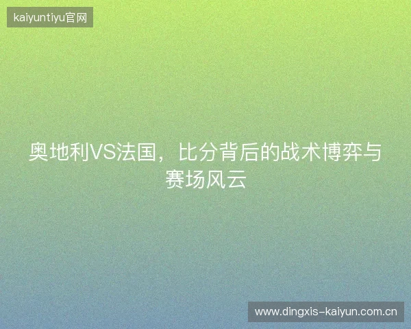 奥地利VS法国，比分背后的战术博弈与赛场风云