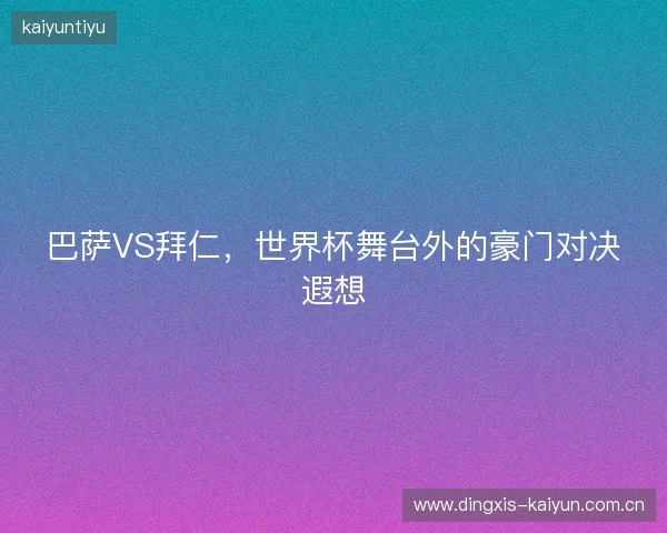 巴萨VS拜仁，世界杯舞台外的豪门对决遐想